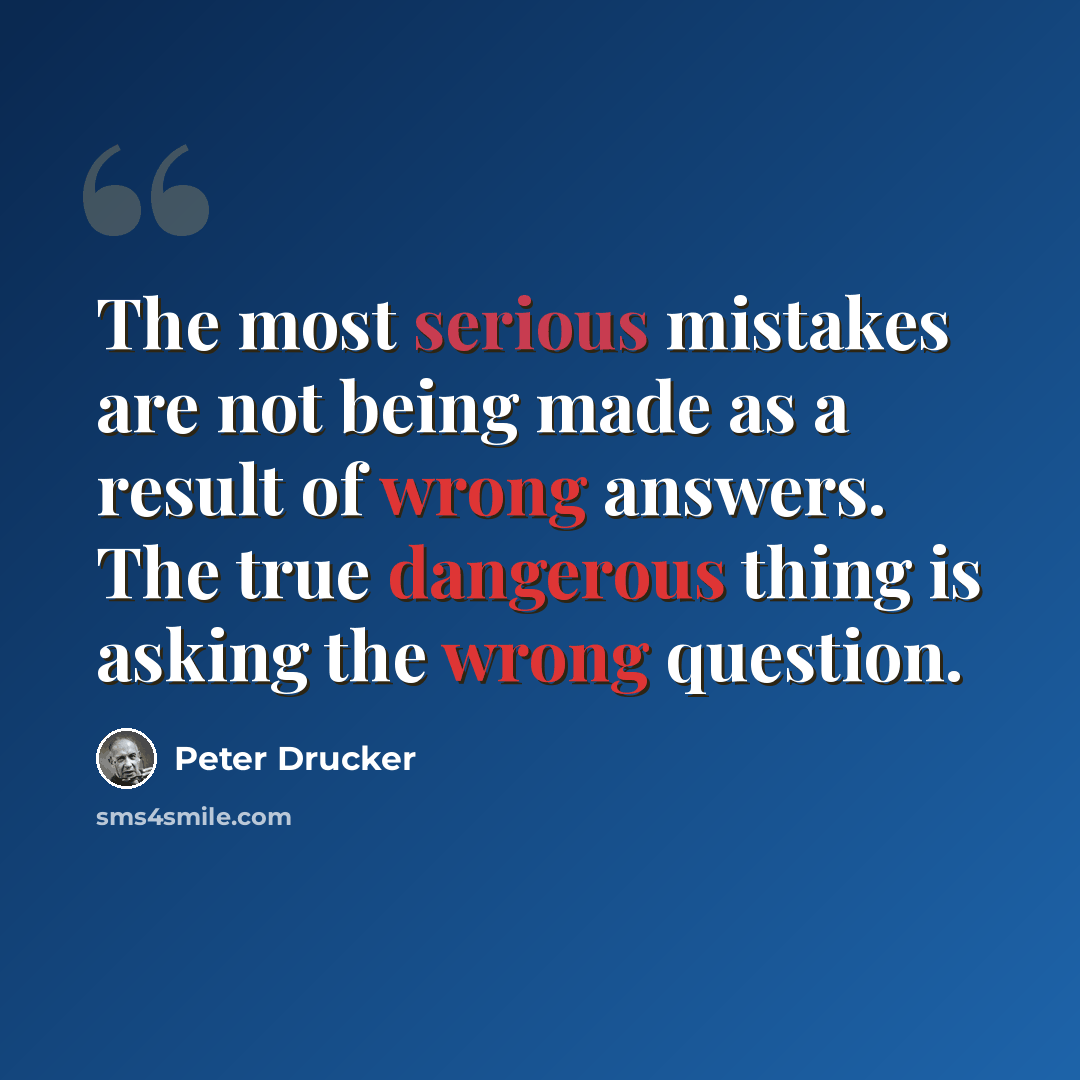 “The most serious mistakes are not being made as a result of wrong answers. The true dangerous thing is asking the wrong question.” quote by Peter Drucker