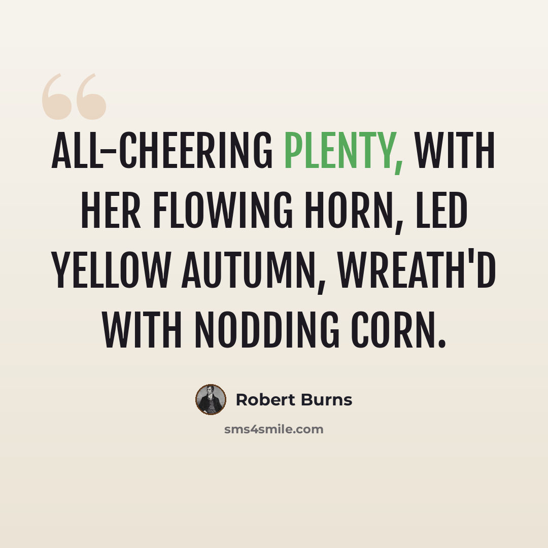 “All-cheering Plenty, with her flowing horn, Led yellow Autumn, wreath'd with nodding corn.” quote by Robert Burns