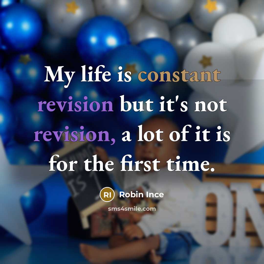“My life is constant revision but it's not revision, a lot of it is for the first time.” quote by Robin Ince