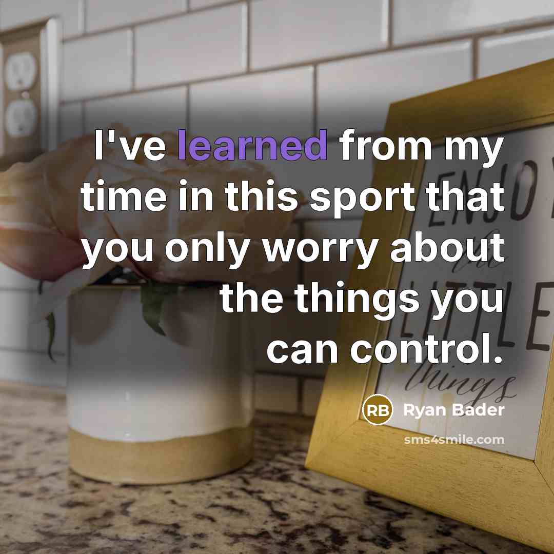 “I've learned from my time in this sport that you only worry about the things you can control.” quote by Ryan Bader