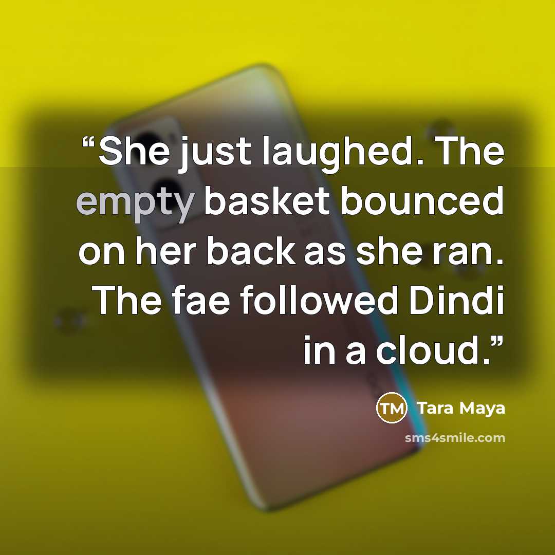 “She just laughed. The empty basket bounced on her back as she ran. The fae followed Dindi in a cloud.” quote by Tara Maya
