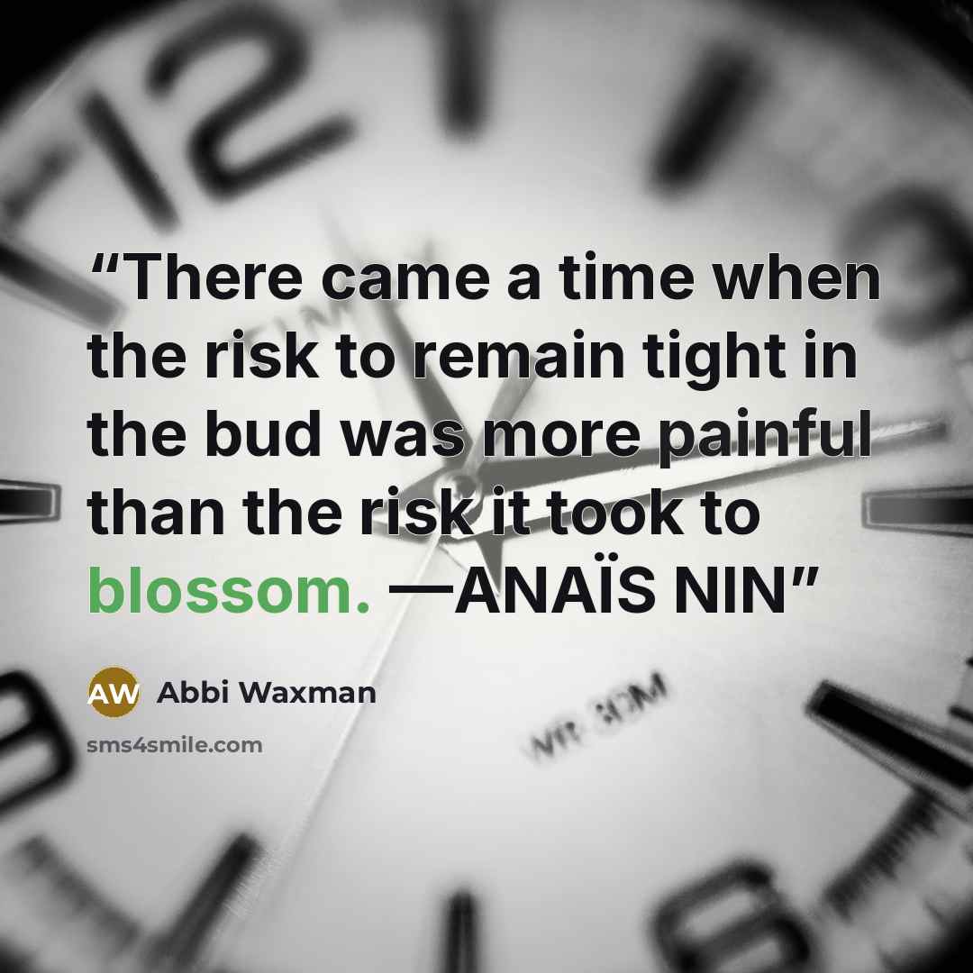 “There came a time when the risk to remain tight in the bud was more painful than the risk it took to blossom. —ANAÏS NIN” quote by Abbi Waxman