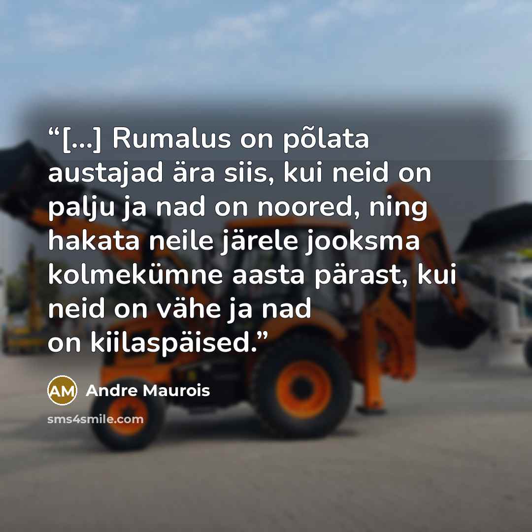 “[...] Rumalus on põlata austajad ära siis, kui neid on palju ja nad on noored, ning hakata neile järele jooksma kolmekümne aasta pärast, kui neid on vähe ja nad on kiilaspäised.” quote by André Maurois
