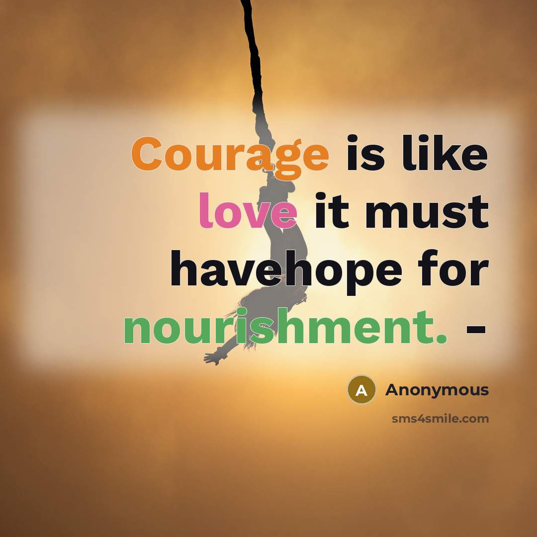 “Courage is like love it must havehope for nourishment. -” quote by Anonymous