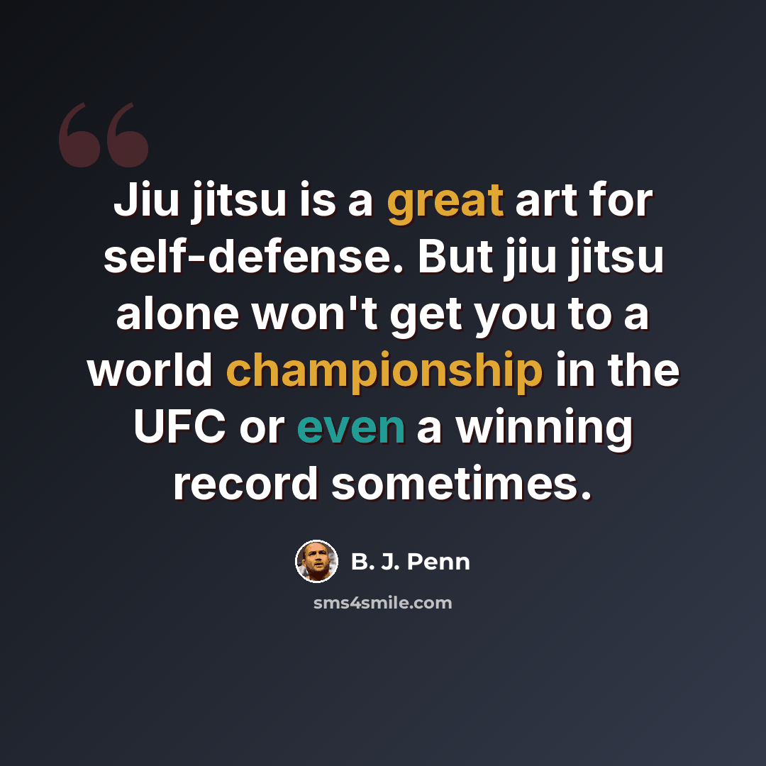“Jiu jitsu is a great art for self-defense. But jiu jitsu alone won't get you to a world championship in the UFC or even a winning record sometimes.” quote by B. J. Penn