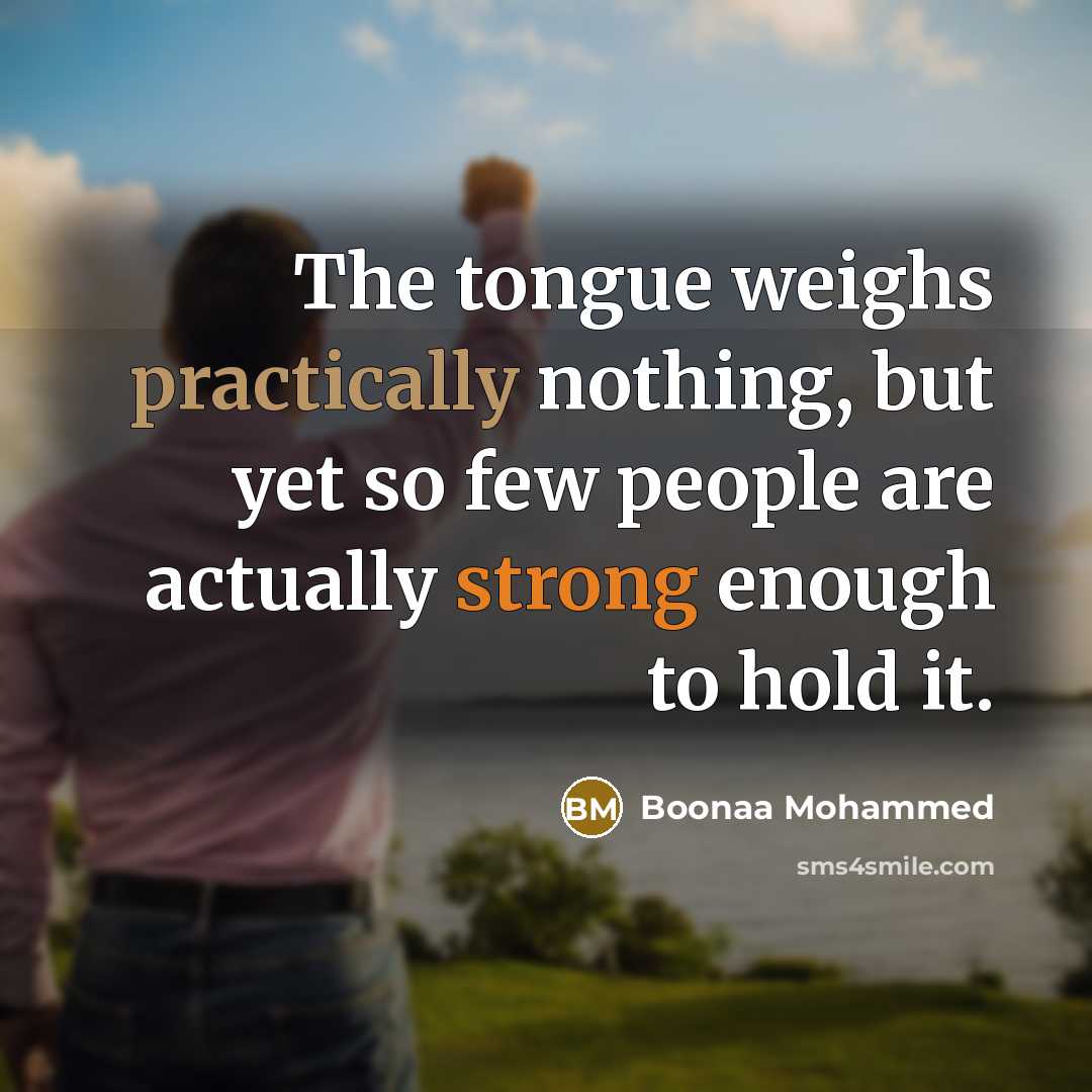 “The tongue weighs practically nothing, but yet so few people are actually strong enough to hold it.” quote by Boonaa Mohammed