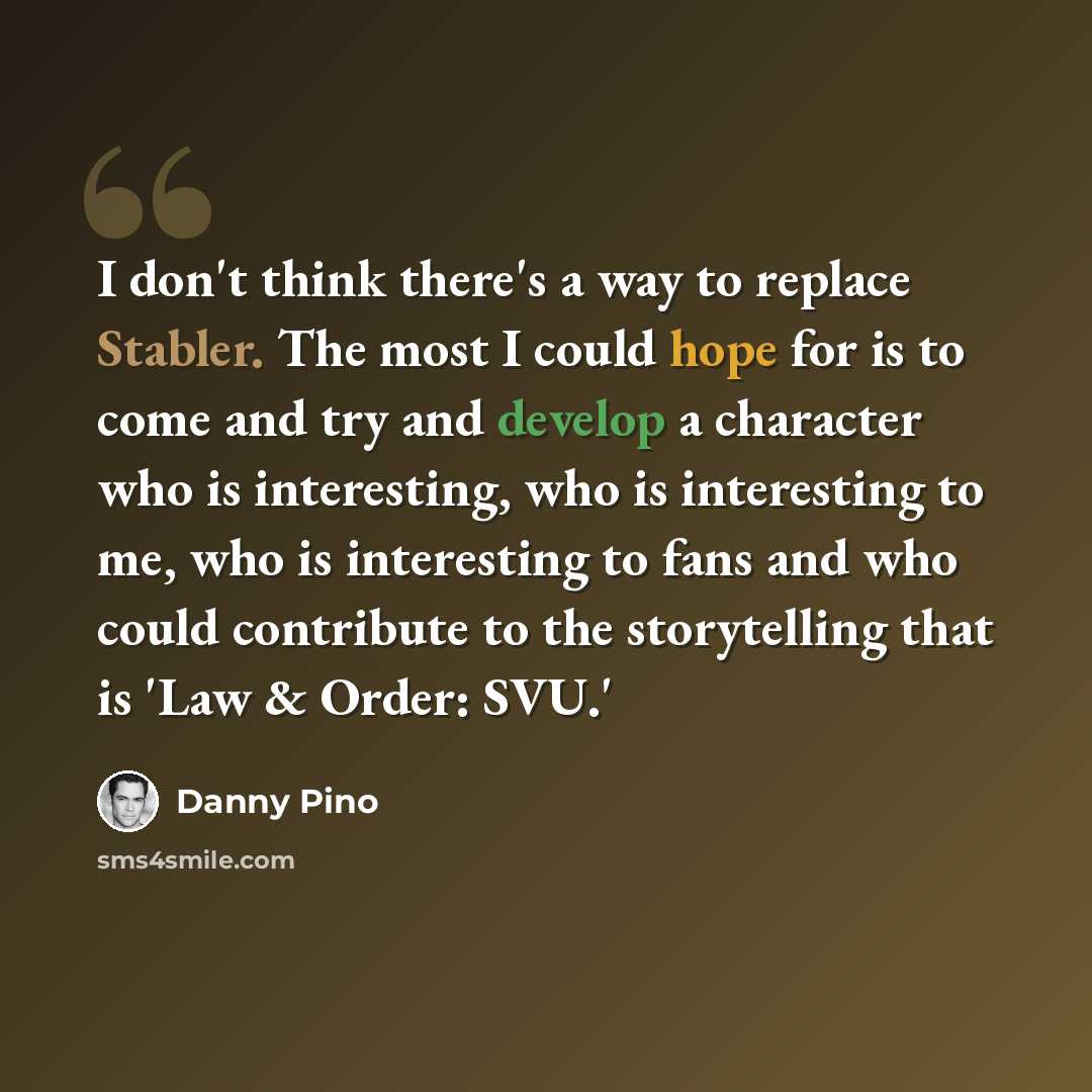 “I don't think there's a way to replace Stabler. The most I could hope for is to come and try and develop a character who is interesting, who is interesting to me, who is interesting to fans and who could contribute to the storytelling that is 'Law & Order: SVU.'” quote by Danny Pino