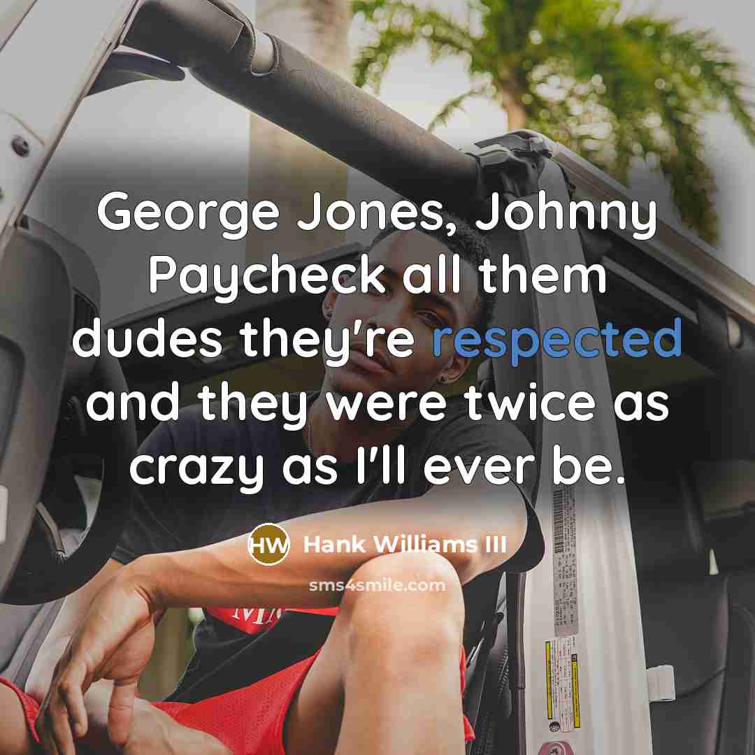 “George Jones, Johnny Paycheck all them dudes they're respected and they were twice as crazy as I'll ever be.” quote by Hank Williams III