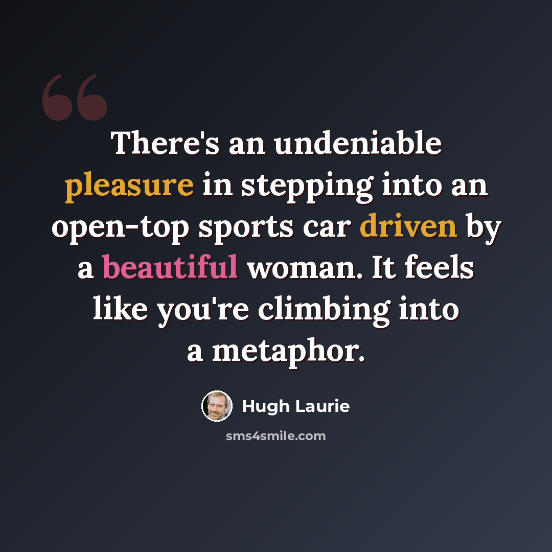“There's an undeniable pleasure in stepping into an open-top sports car driven by a beautiful woman. It feels like you're climbing into a metaphor.” quote by Hugh Laurie