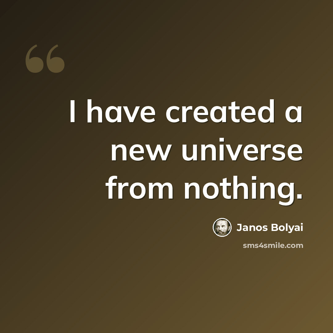 “I have created a new universe from nothing.” quote by Janos Bolyai