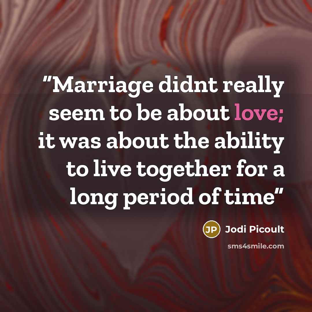 “Marriage didnt really seem to be about love; it was about the ability to live together for a long period of time” quote by Jodi Picoult