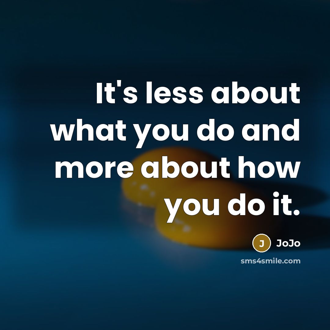 “It's less about what you do and more about how you do it.” quote by JoJo