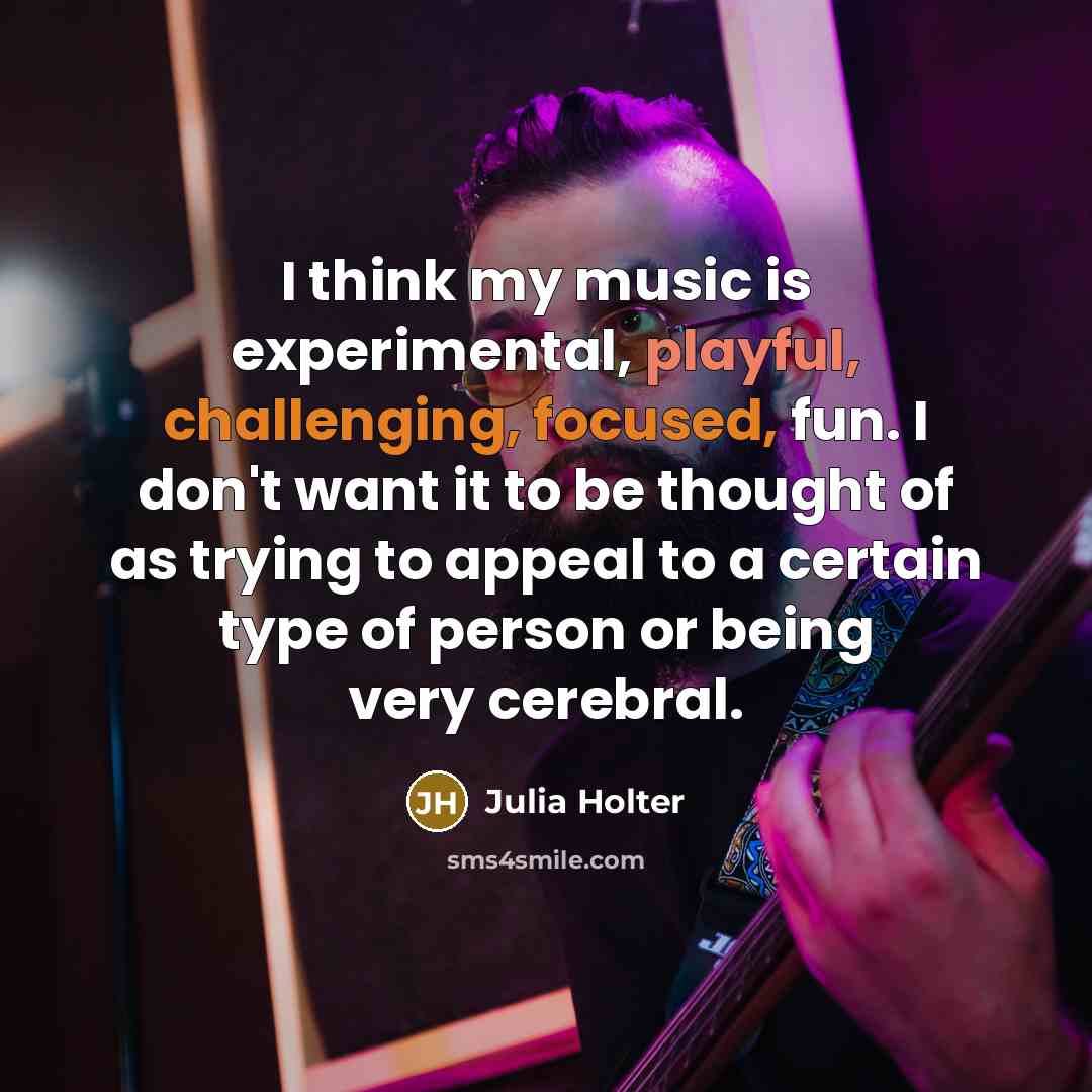 “I think my music is experimental, playful, challenging, focused, fun. I don't want it to be thought of as trying to appeal to a certain type of person or being very cerebral.” quote by Julia Holter