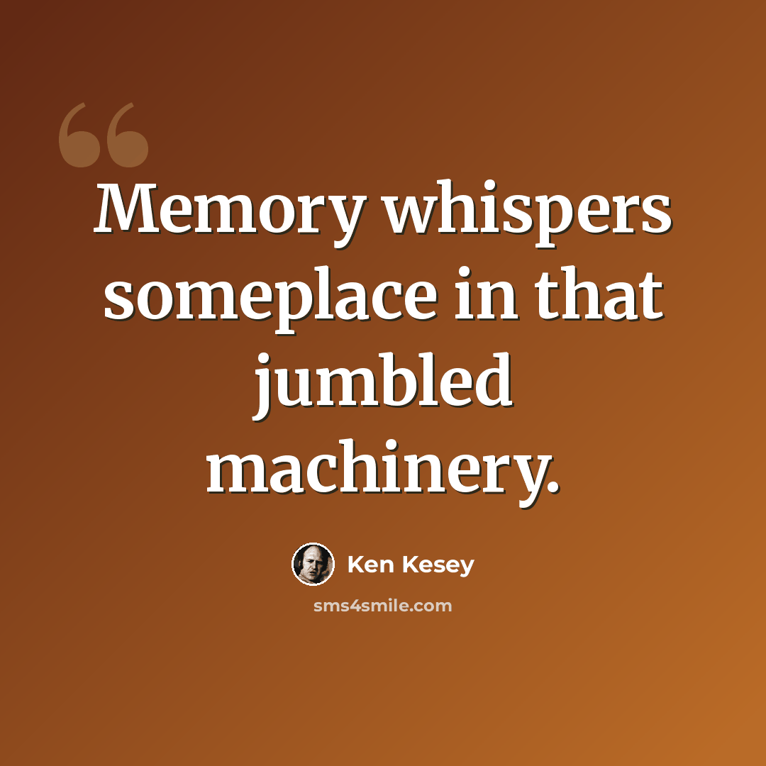 “Memory whispers someplace in that jumbled machinery.” quote by Ken Kesey
