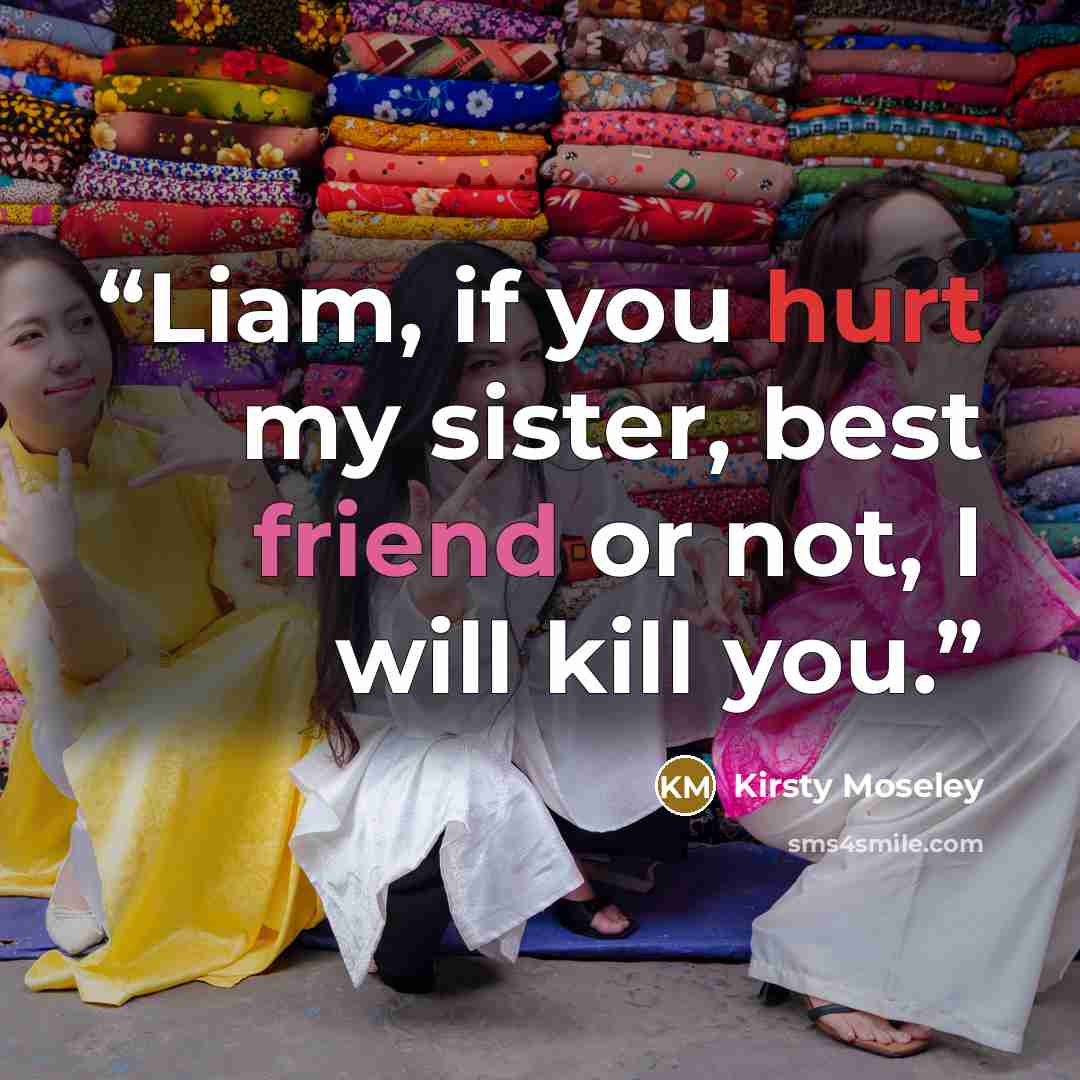“Liam, if you hurt my sister, best friend or not, I will kill you.” quote by Kirsty Moseley