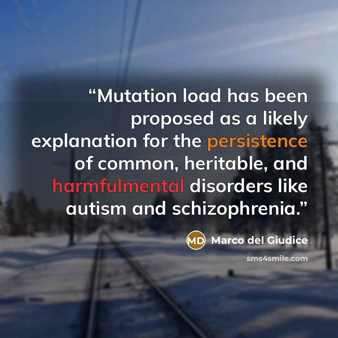 “Mutation load has been proposed as a likely explanation for the persistence of common, heritable, and harmfulmental disorders like autism and schizophrenia.” quote by Marco del Giudice