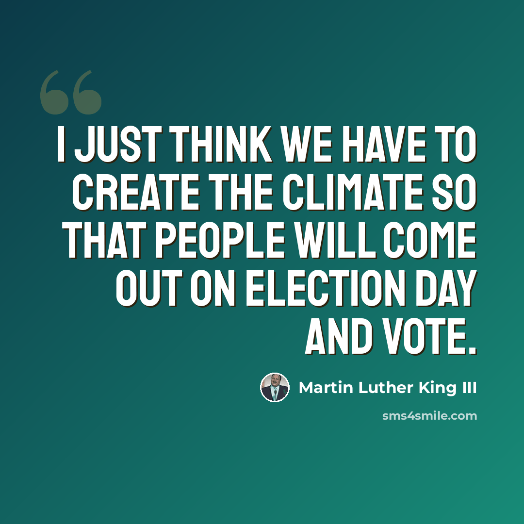 “I just think we have to create the climate so that people will come out on election day and vote.” quote by Martin Luther King III