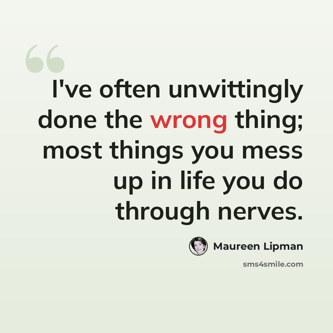 “I've often unwittingly done the wrong thing; most things you mess up in life you do through nerves.” quote by Maureen Lipman