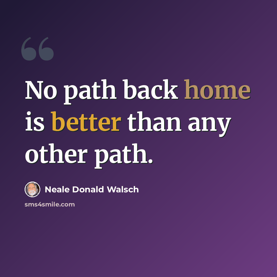 “No path back home is better than any other path.” quote by Neale Donald Walsch