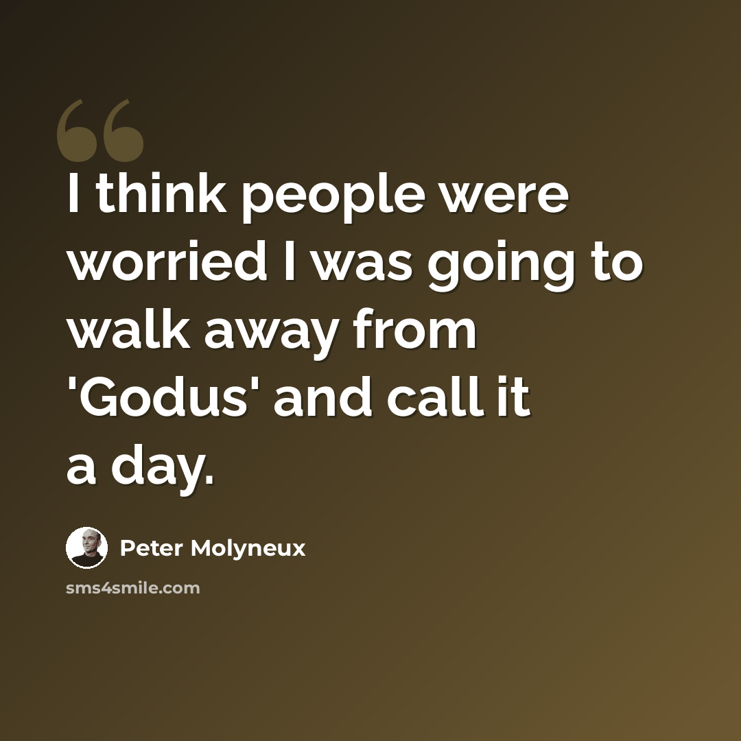 “I think people were worried I was going to walk away from 'Godus' and call it a day.” quote by Peter Molyneux