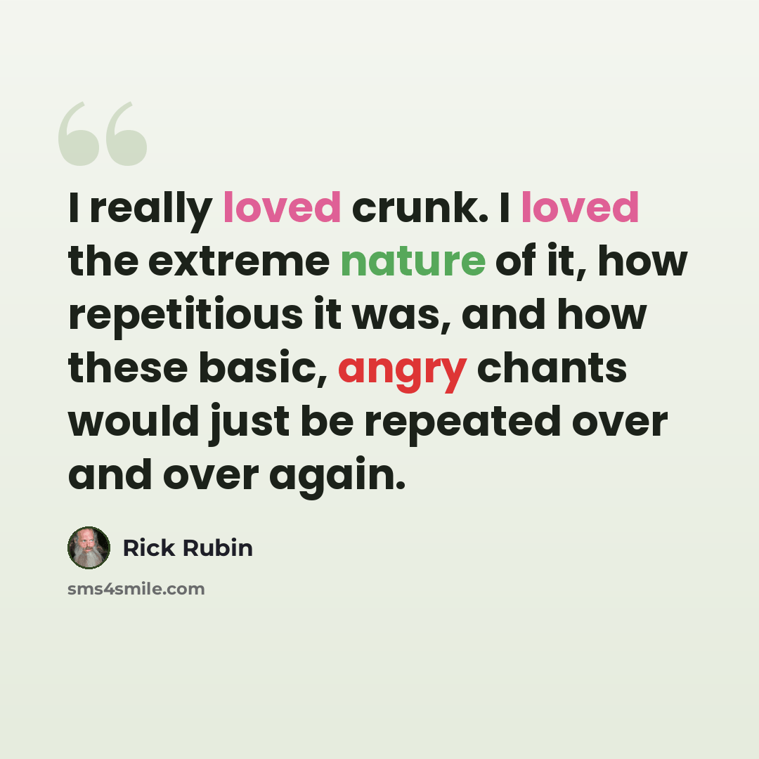 “I really loved crunk. I loved the extreme nature of it, how repetitious it was, and how these basic, angry chants would just be repeated over and over again.” quote by Rick Rubin