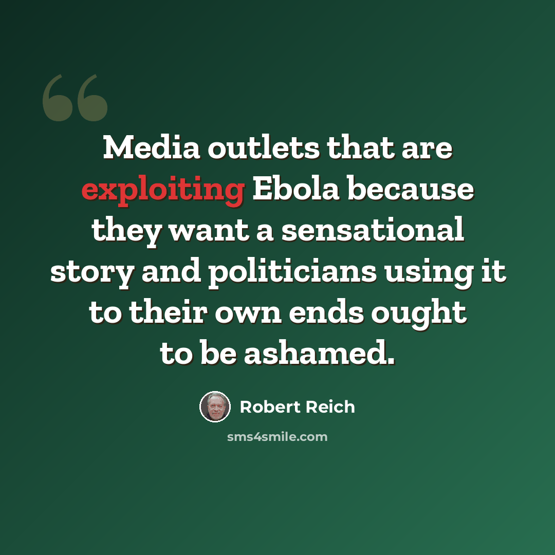 “Media outlets that are exploiting Ebola because they want a sensational story and politicians using it to their own ends ought to be ashamed.” quote by Robert Reich
