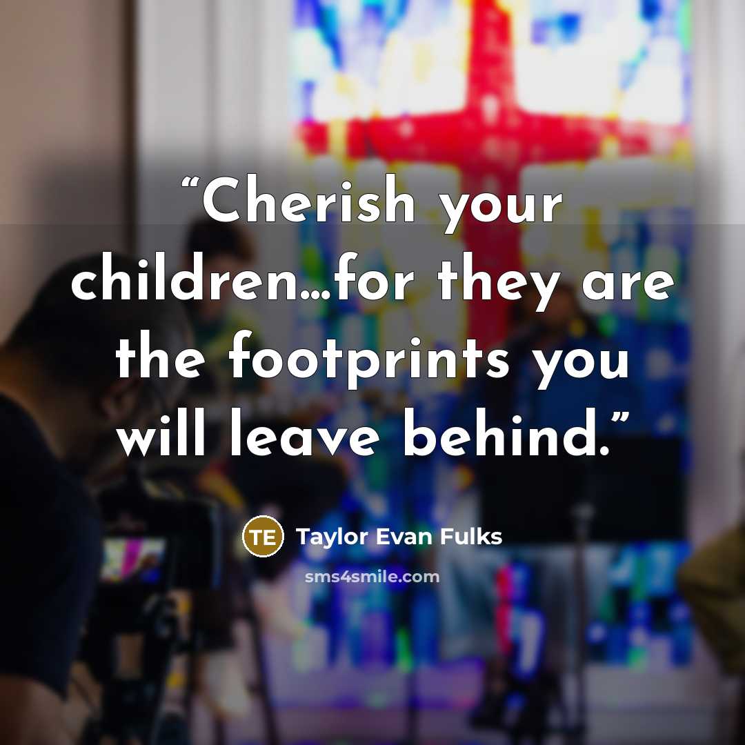 “Cherish your children...for they are the footprints you will leave behind.” quote by Taylor Evan Fulks