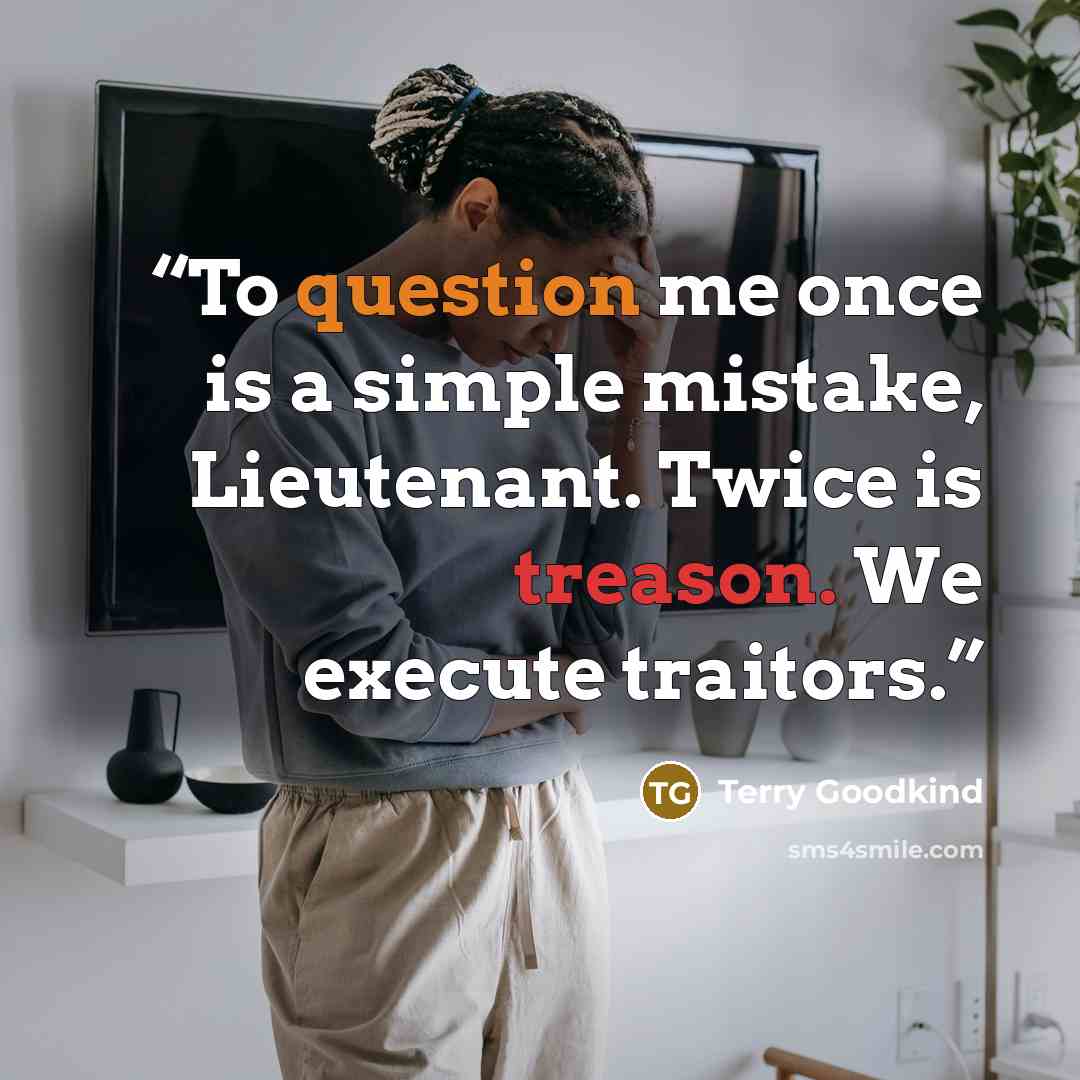 “To question me once is a simple mistake, Lieutenant. Twice is treason. We execute traitors.” quote by Terry Goodkind