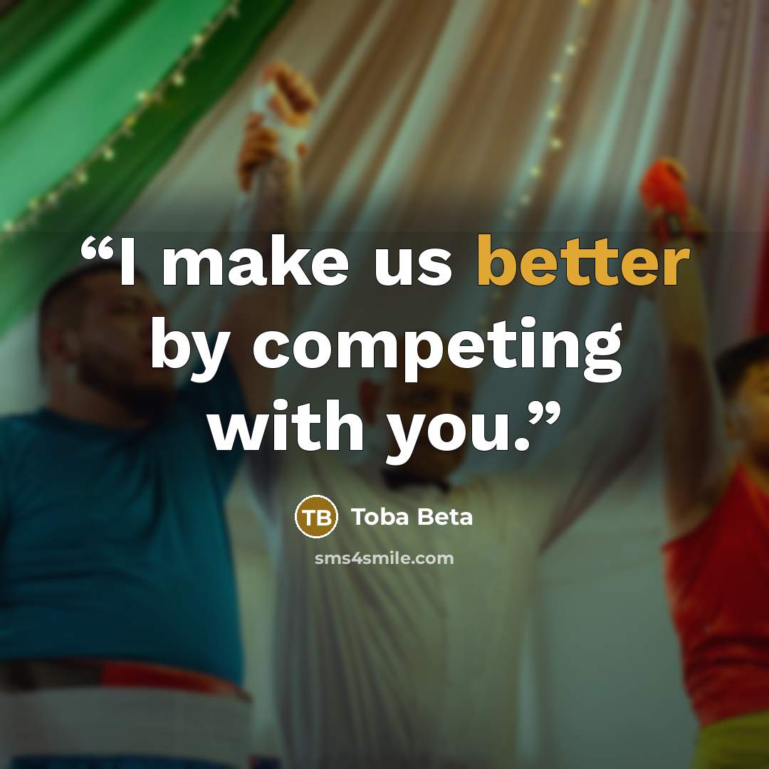 “I make us better by competing with you.” quote by Toba Beta