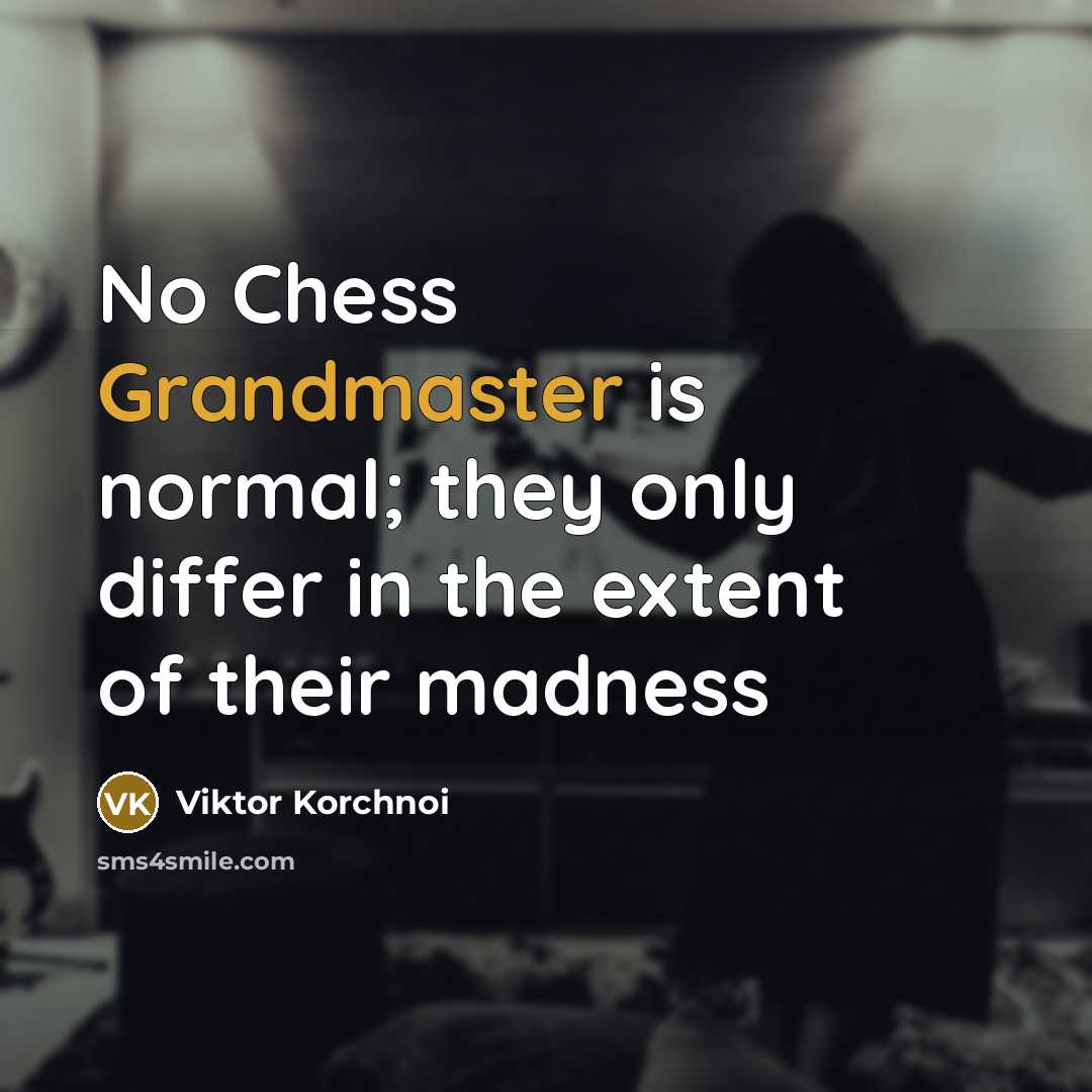 “No Chess Grandmaster is normal; they only differ in the extent of their madness” quote by Viktor Korchnoi