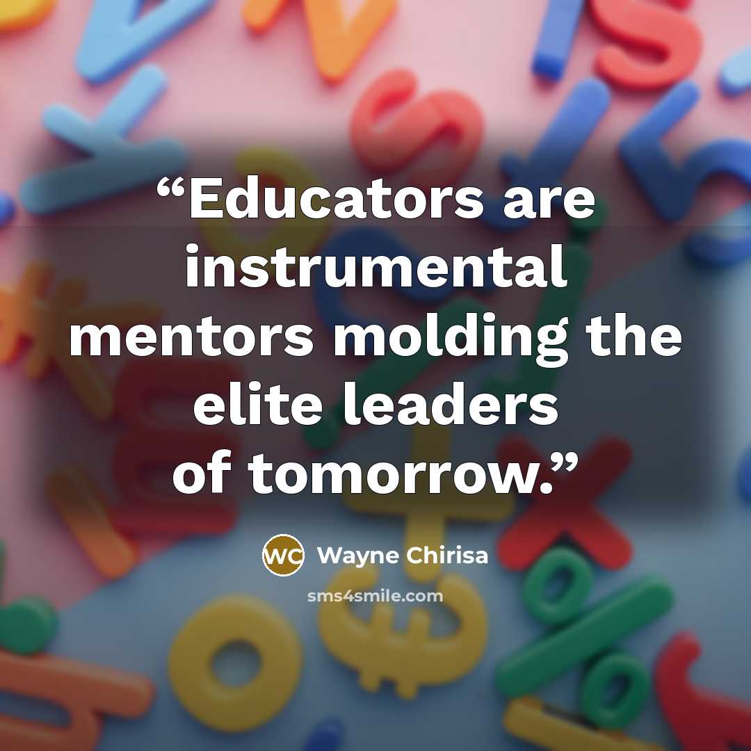 “Educators are instrumental mentors molding the elite leaders of tomorrow.” quote by Wayne Chirisa