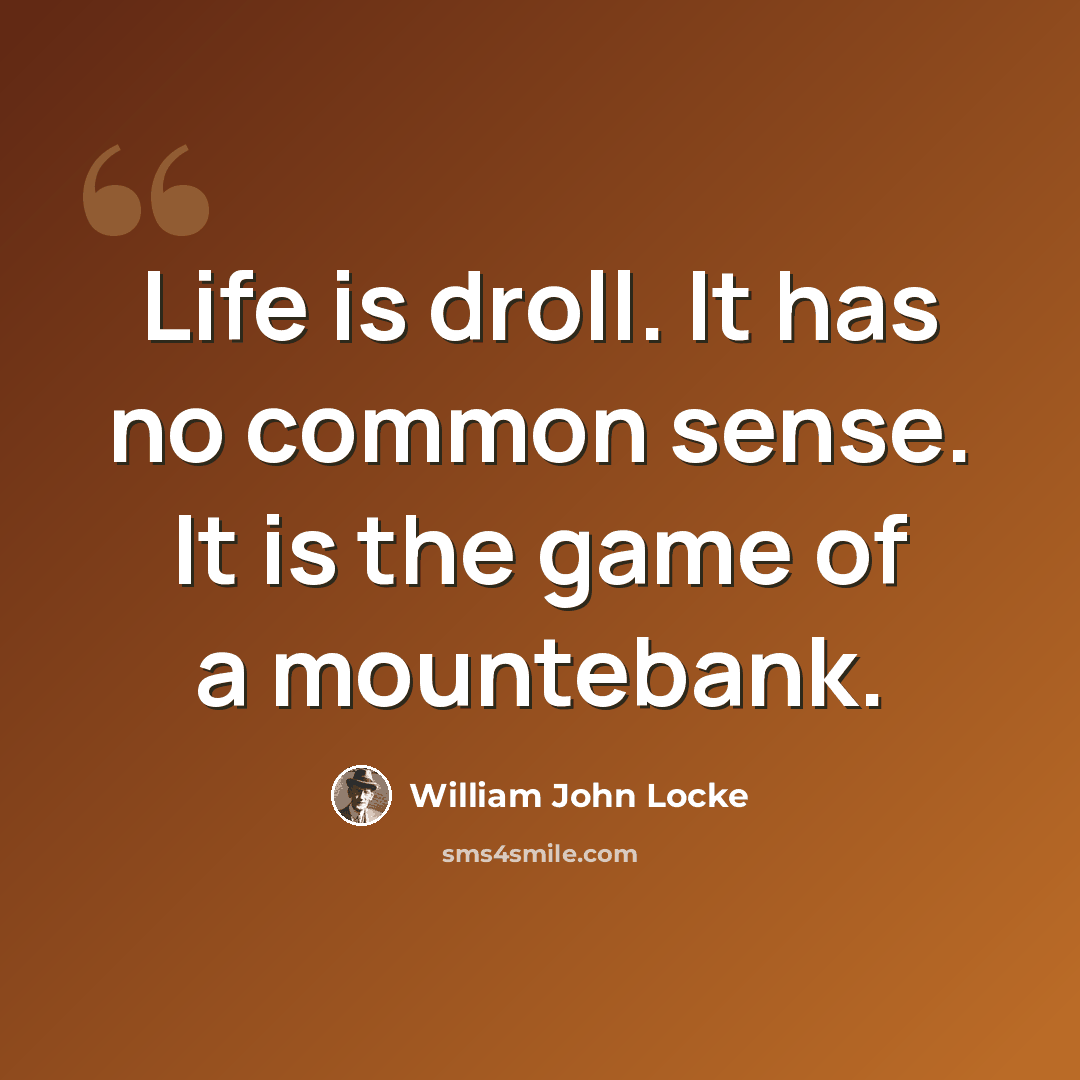 “Life is droll. It has no common sense. It is the game of a mountebank.” quote by William John Locke