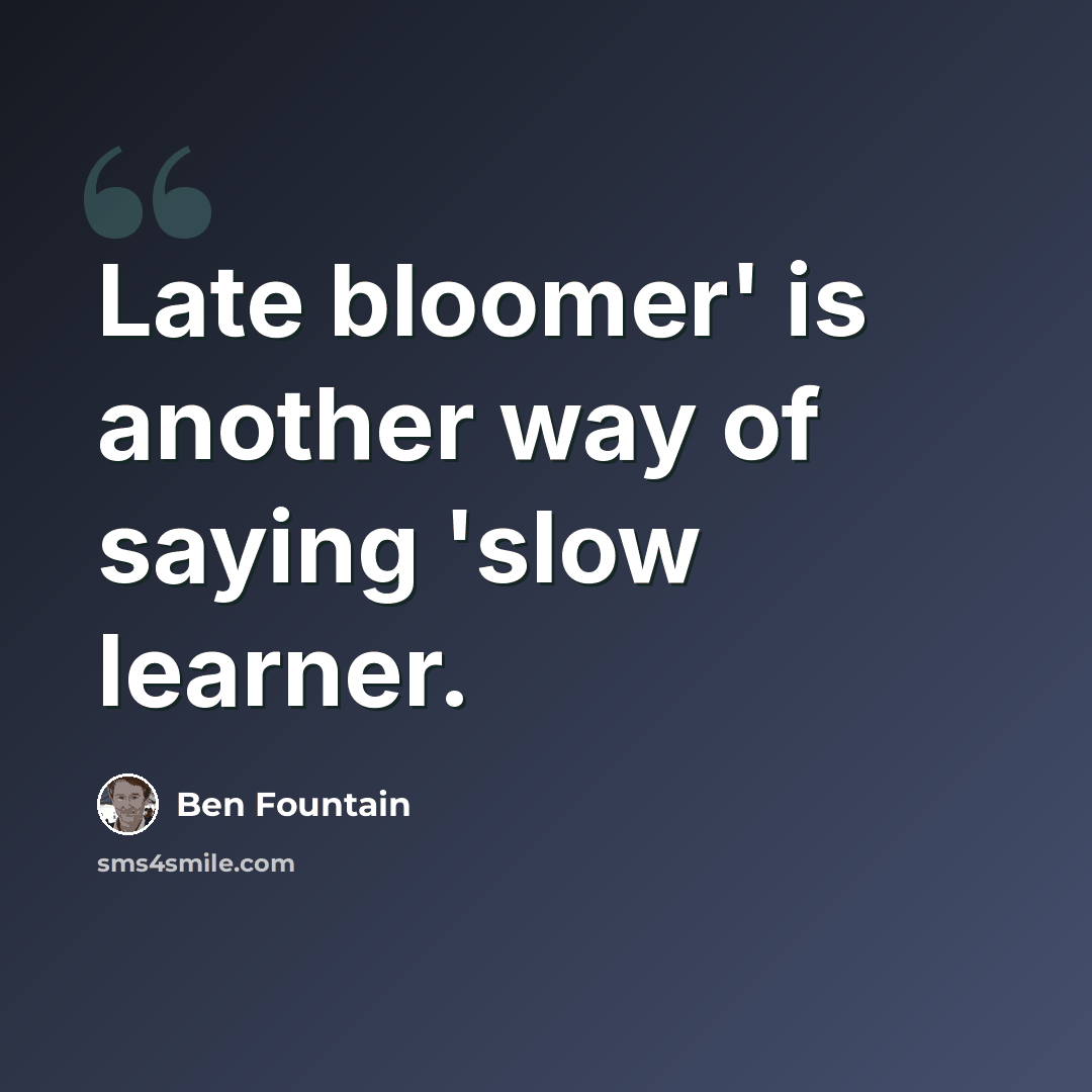 “Late bloomer' is another way of saying 'slow learner.” quote by Ben Fountain