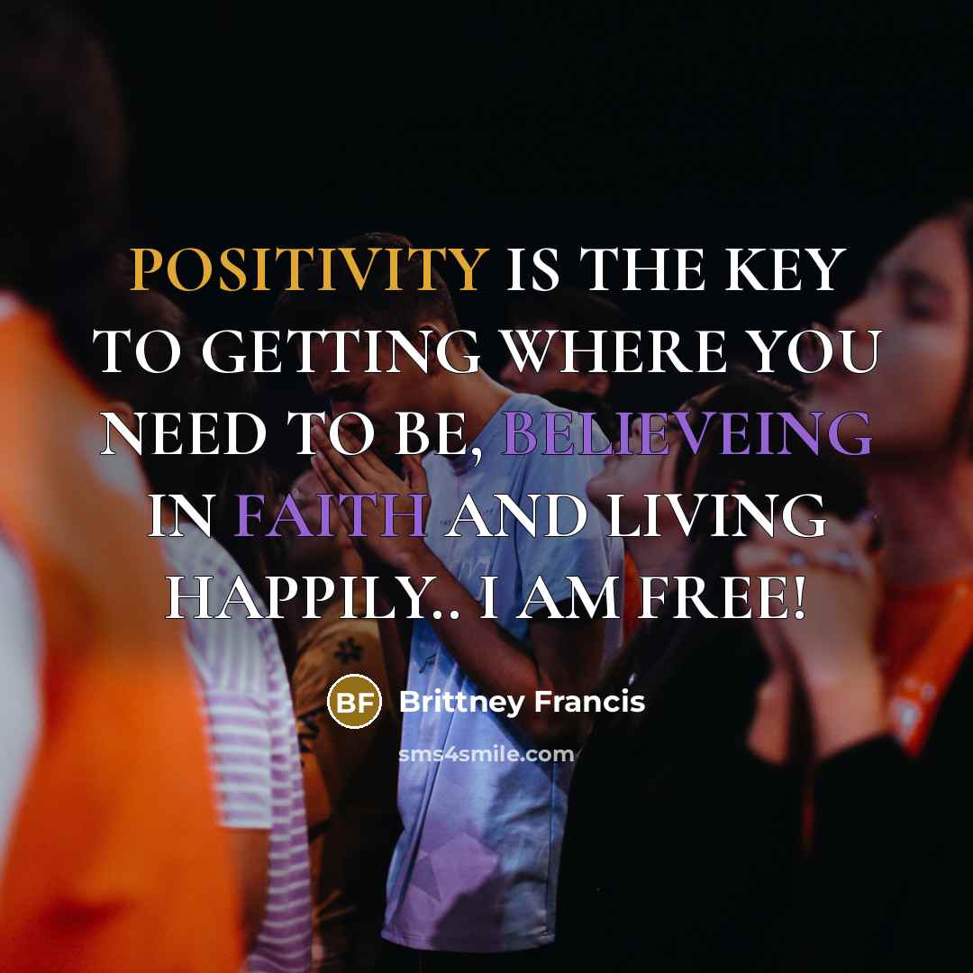 “POSITIVITY IS THE KEY TO GETTING WHERE YOU NEED TO BE, BELIEVEING IN FAITH AND LIVING HAPPILY.. I AM FREE!” quote by Brittney Francis