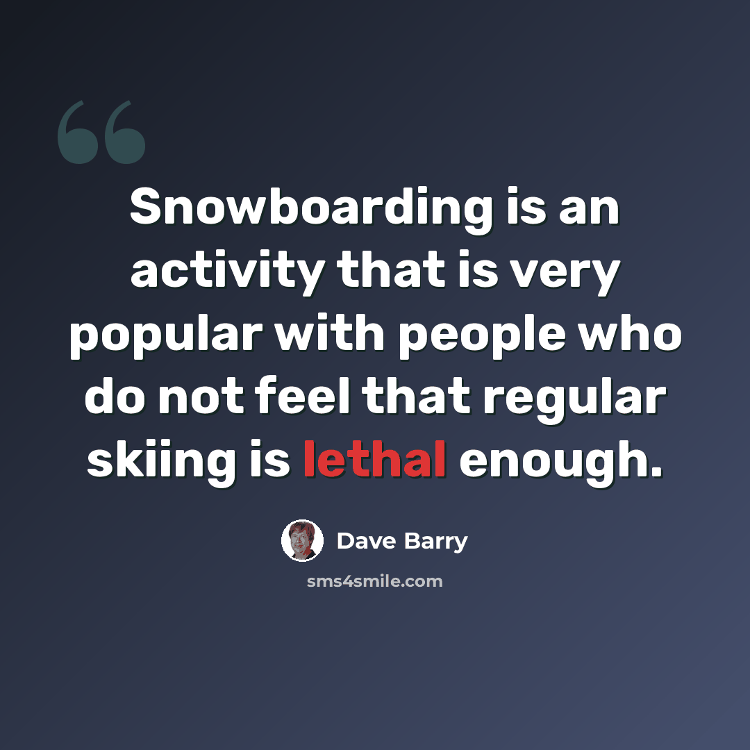 “Snowboarding is an activity that is very popular with people who do not feel that regular skiing is lethal enough.” quote by Dave Barry