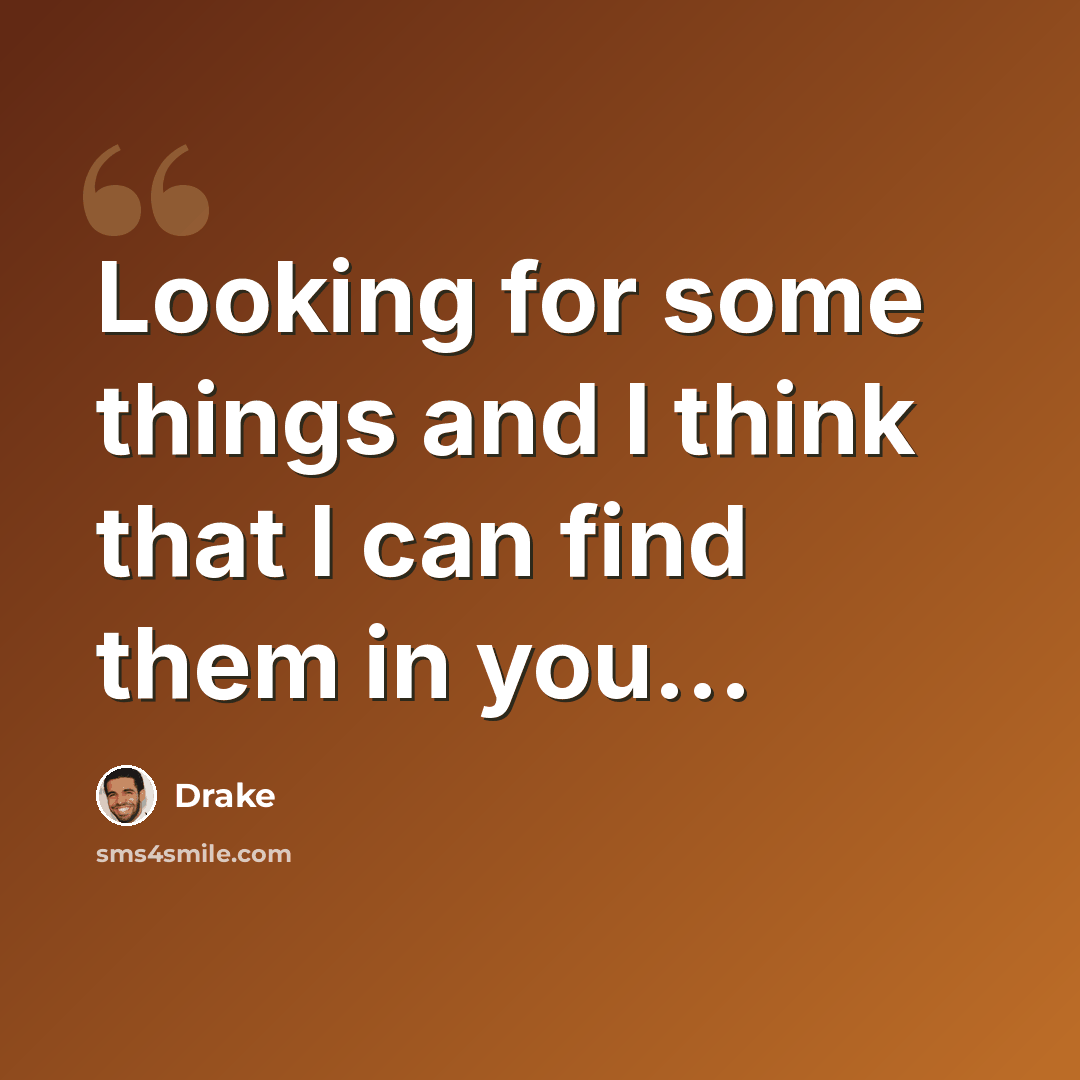 “Looking for some things and I think that I can find them in you...” quote by Drake
