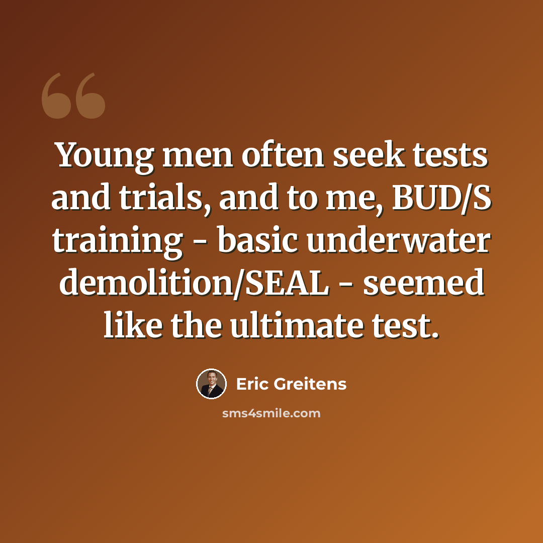 “Young men often seek tests and trials, and to me, BUD/S training - basic underwater demolition/SEAL - seemed like the ultimate test.” quote by Eric Greitens