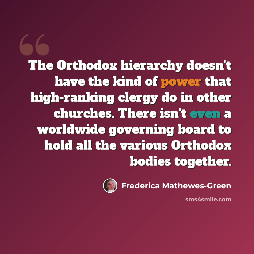 “The Orthodox hierarchy doesn't have the kind of power that high-ranking clergy do in other churches. There isn't even a worldwide governing board to hold all the various Orthodox bodies together.” quote by Frederica Mathewes-Green