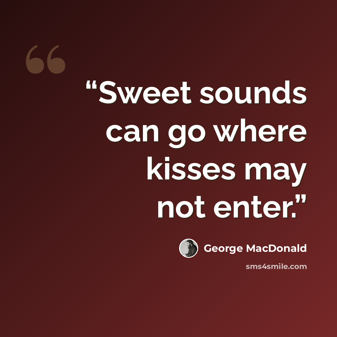 “Sweet sounds can go where kisses may not enter.” quote by George MacDonald