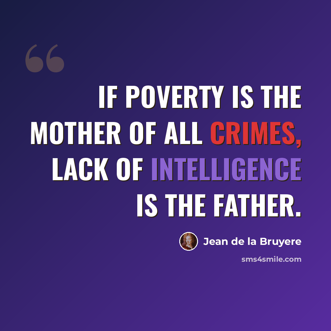 “If poverty is the mother of all crimes, lack of intelligence is the father.” quote by Jean de la Bruyere