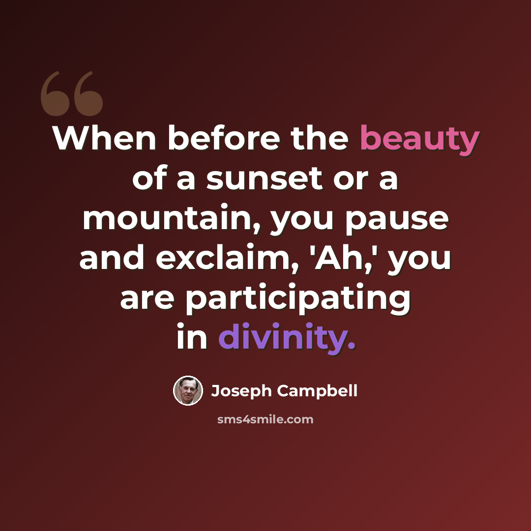 “When before the beauty of a sunset or a mountain, you pause and exclaim, 'Ah,' you are participating in divinity.” quote by Joseph Campbell