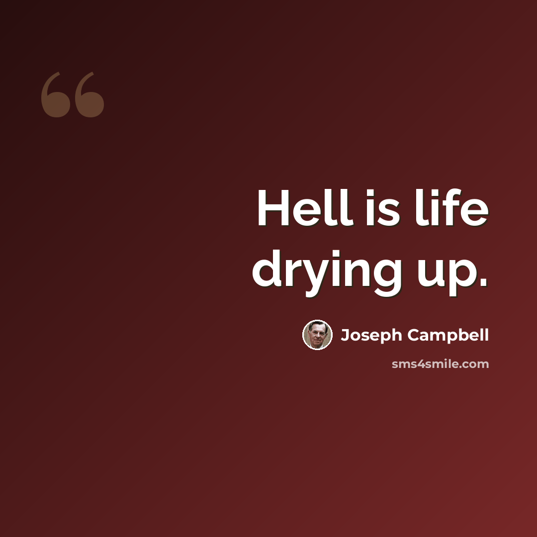 “Hell is life drying up.” quote by Joseph Campbell