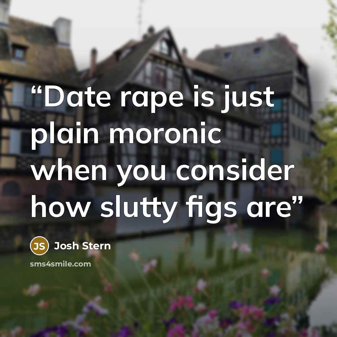 “Date rape is just plain moronic when you consider how slutty figs are” quote by Josh Stern