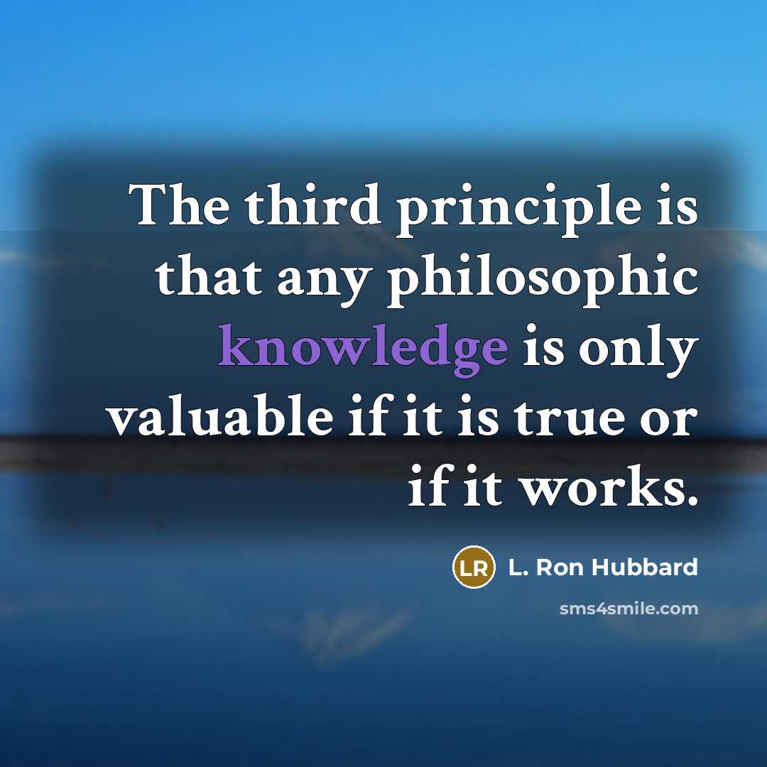 “The third principle is that any philosophic knowledge is only valuable if it is true or if it works.” quote by L. Ron Hubbard