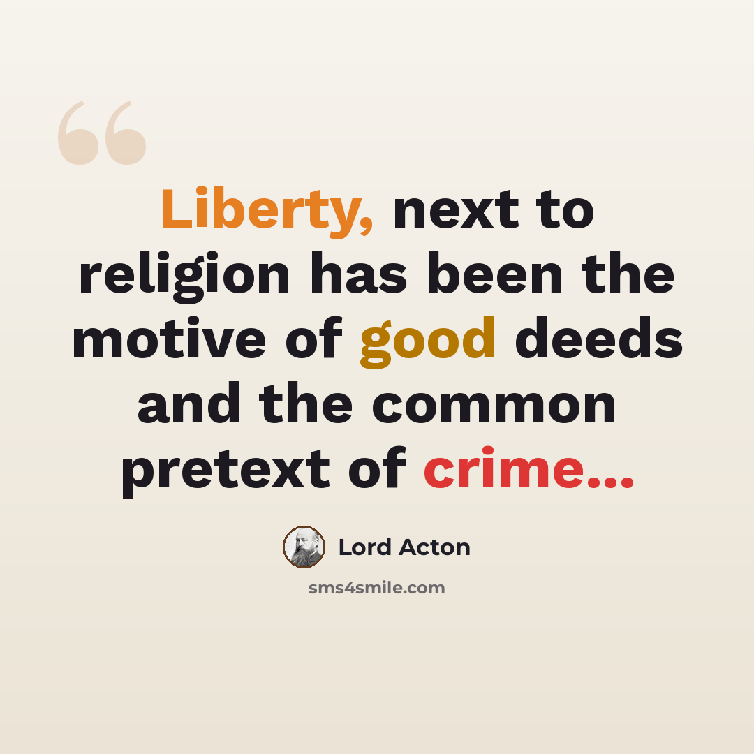“Liberty, next to religion has been the motive of good deeds and the common pretext of crime...” quote by Lord Acton