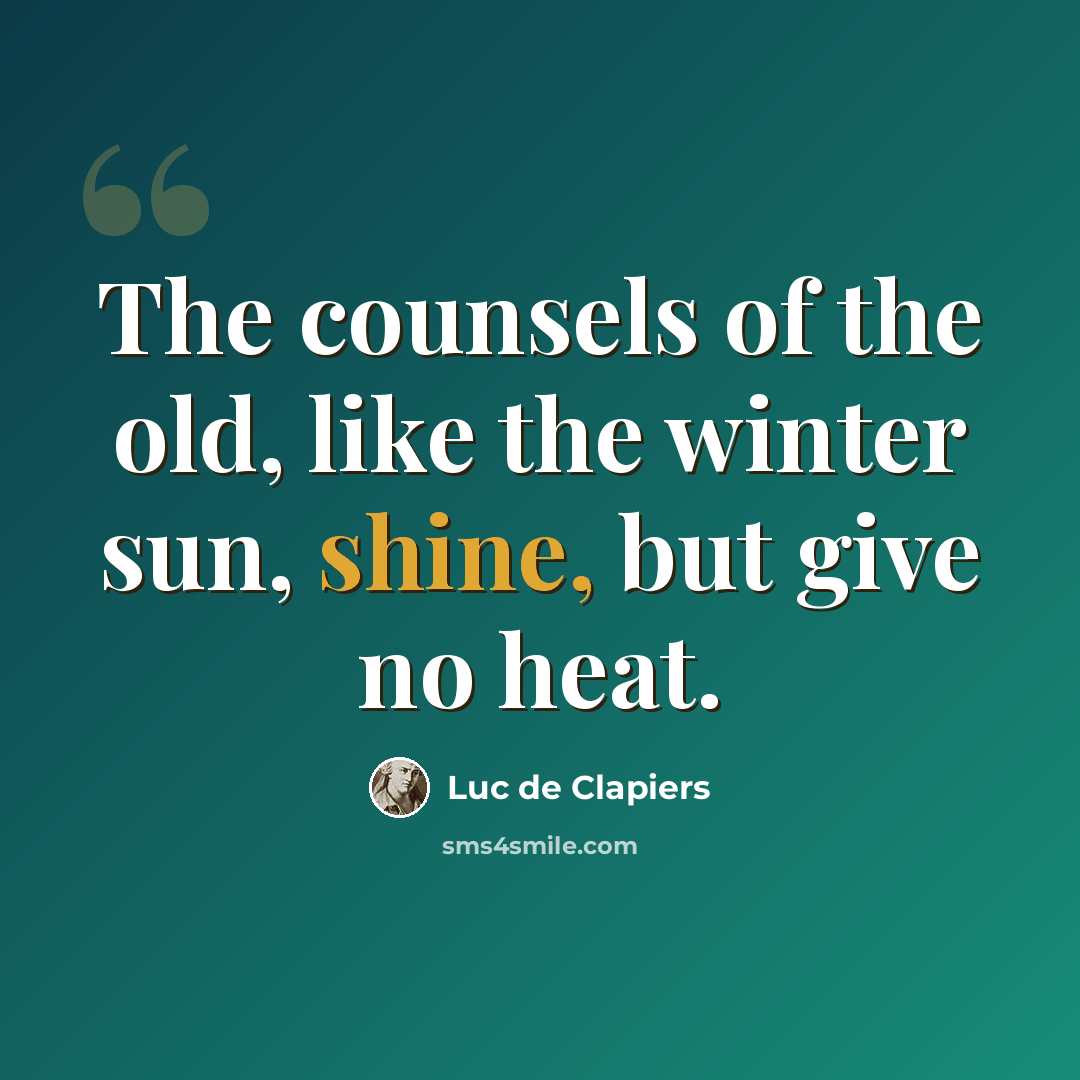 “The counsels of the old, like the winter sun, shine, but give no heat.” quote by Luc de Clapiers