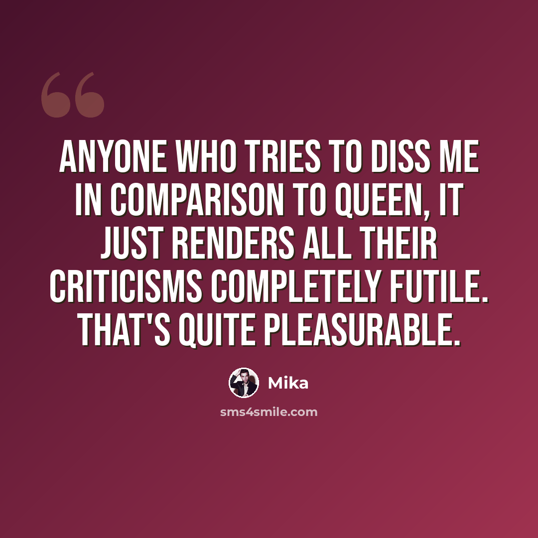 “Anyone who tries to diss me in comparison to Queen, it just renders all their criticisms completely futile. That's quite pleasurable.” quote by Mika