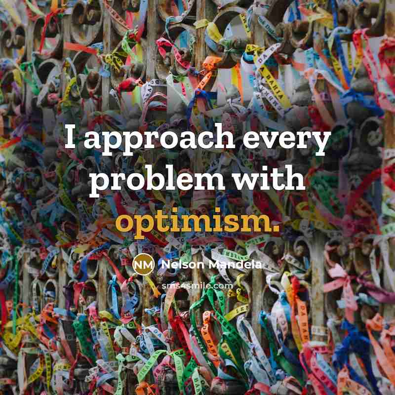 “I approach every problem with optimism.” quote by Nelson Mandela