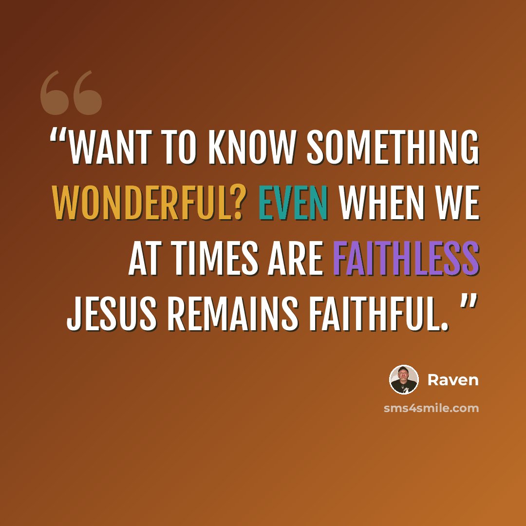 “Want to know something wonderful? Even when we at times are faithless Jesus remains faithful.” quote by Raven