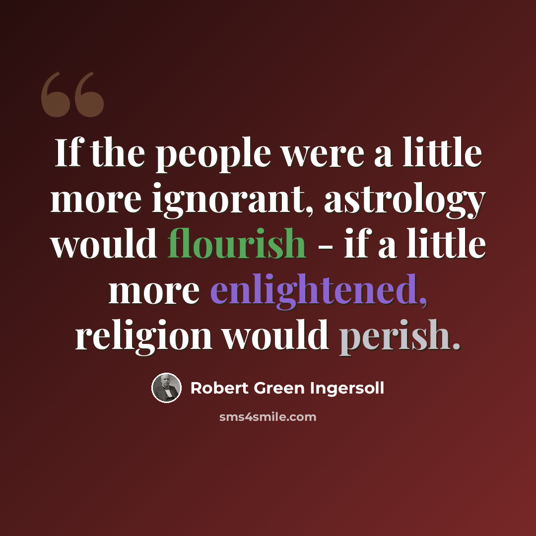 “If the people were a little more ignorant, astrology would flourish - if a little more enlightened, religion would perish.” quote by Robert Green Ingersoll